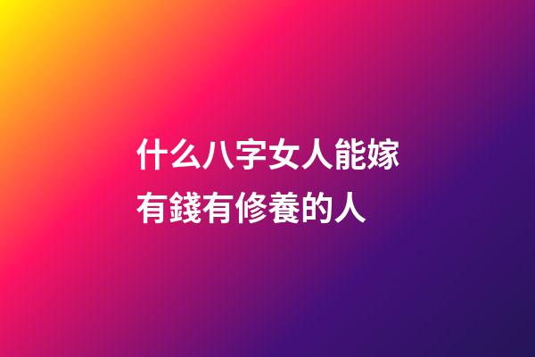 什么八字女人能嫁有錢有修養的人 (什么八字可以娶到有錢女人)-第1張-觀點-玄機派